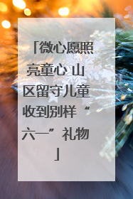 微心愿照亮童心 山区留守儿童收到别样“六一”礼物