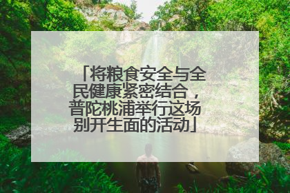 将粮食安全与全民健康紧密结合，普陀桃浦举行这场别开生面的活动