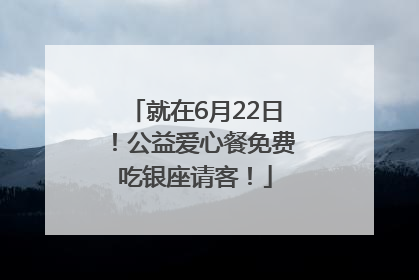 就在6月22日！公益爱心餐免费吃银座请客！