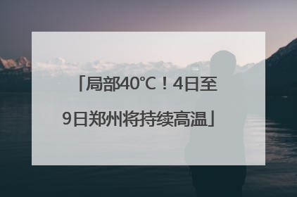 局部40℃！4日至9日郑州将持续高温