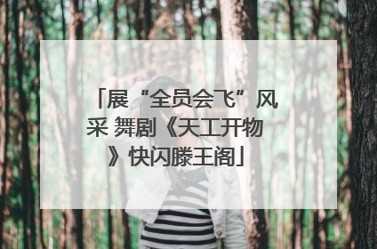 展“全员会飞”风采 舞剧《天工开物》快闪滕王阁