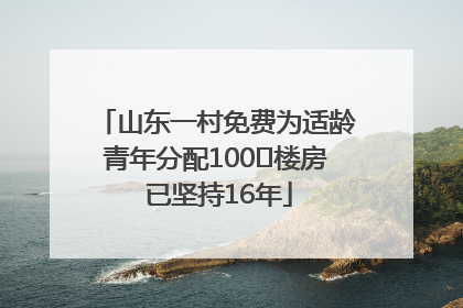 山东一村免费为适龄青年分配100㎡楼房 已坚持16年