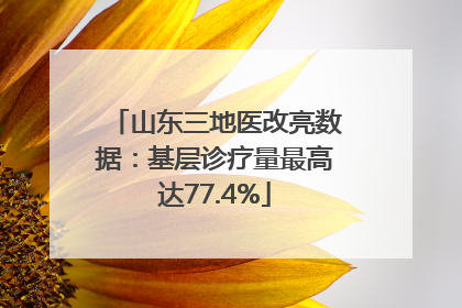 山东三地医改亮数据：基层诊疗量最高达77.4%