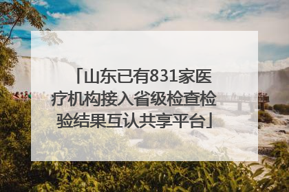 山东已有831家医疗机构接入省级检查检验结果互认共享平台