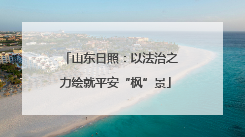 山东日照：以法治之力绘就平安“枫”景