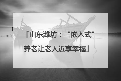 山东潍坊：“嵌入式”养老让老人近享幸福