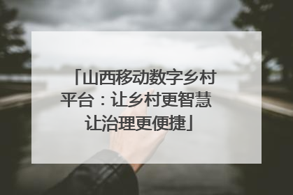 山西移动数字乡村平台：让乡村更智慧 让治理更便捷