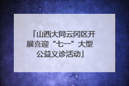 山西大同云冈区开展喜迎“七一”大型公益义诊活动
