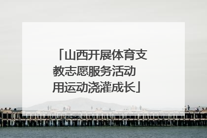 山西开展体育支教志愿服务活动 用运动浇灌成长