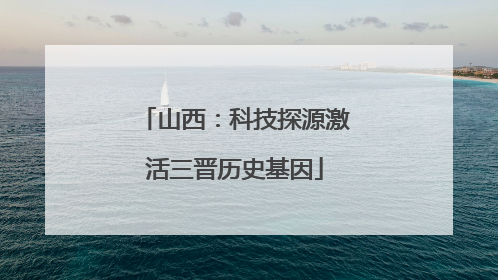 山西：科技探源激活三晋历史基因