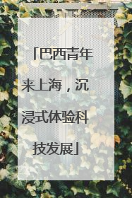 巴西青年来上海，沉浸式体验科技发展