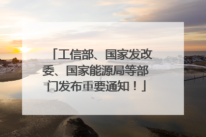 工信部、国家发改委、国家能源局等部门发布重要通知！