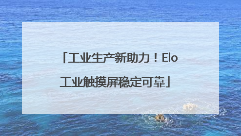 工业生产新助力！Elo 工业触摸屏稳定可靠