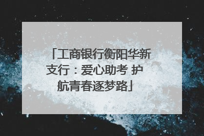 工商银行衡阳华新支行：爱心助考 护航青春逐梦路