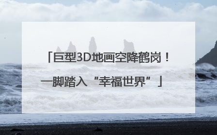 巨型3D地画空降鹤岗！一脚踏入“幸福世界”