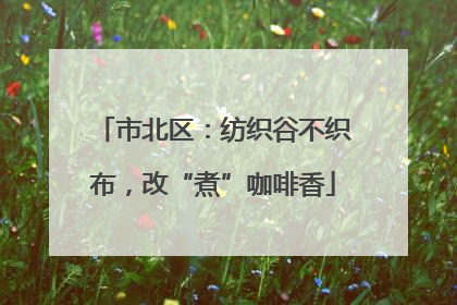 市北区：纺织谷不织布，改“煮”咖啡香
