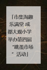 市集淘趣乐满堂 成都大观小学举办第四届“跳蚤市场”活动