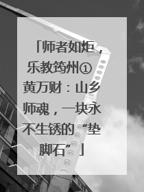 师者如炬，乐教筠州① 黄万财：山乡师魂，一块永不生锈的“垫脚石”
