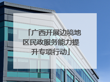 广西开展边境地区民政服务能力提升专项行动