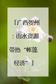 广西贺州：山水资源带热“帐篷经济”