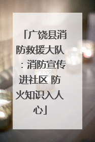 广饶县消防救援大队：消防宣传进社区 防火知识入人心