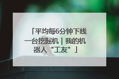 平均每6分钟下线一台挖掘机｜我的机器人“工友”
