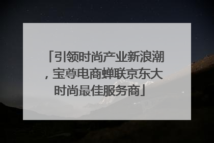 引领时尚产业新浪潮，宝尊电商蝉联京东大时尚最佳服务商