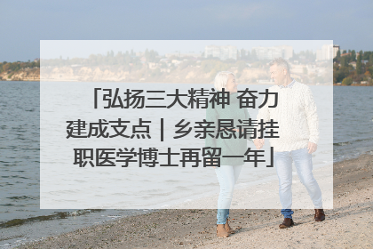 弘扬三大精神 奋力建成支点｜乡亲恳请挂职医学博士再留一年