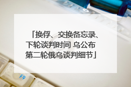 换俘、交换备忘录、下轮谈判时间 乌公布第二轮俄乌谈判细节