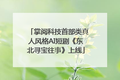 掌阅科技首部类真人风格AI短剧《东北寻宝往事》上线