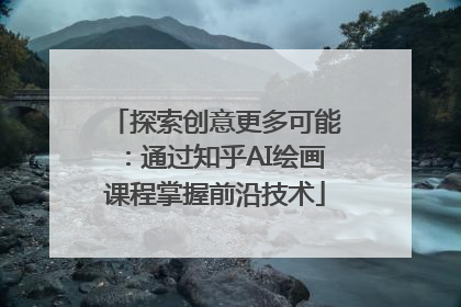 探索创意更多可能：通过知乎AI绘画课程掌握前沿技术