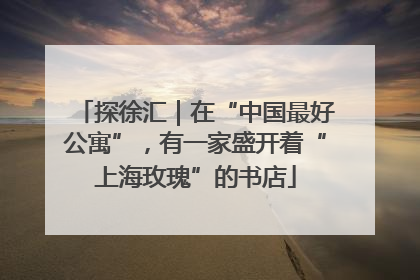探徐汇｜在“中国最好公寓”，有一家盛开着“上海玫瑰”的书店