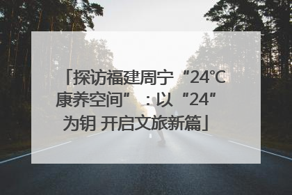 探访福建周宁“24℃康养空间”：以“24”为钥 开启文旅新篇