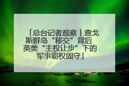 总台记者观察丨查戈斯群岛“移交”背后 英美“主权让步”下的军事霸权固守