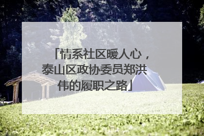 情系社区暖人心，泰山区政协委员郑洪伟的履职之路