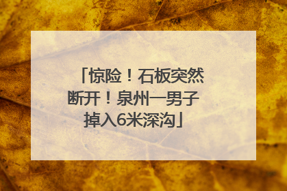惊险！石板突然断开！泉州一男子掉入6米深沟