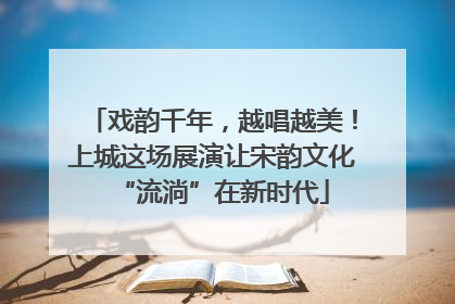 戏韵千年，越唱越美！上城这场展演让宋韵文化“流淌”在新时代