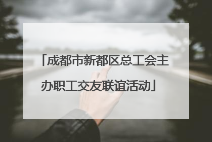 成都市新都区总工会主办职工交友联谊活动