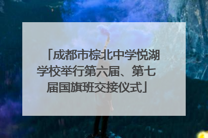 成都市棕北中学悦湖学校举行第六届、第七届国旗班交接仪式