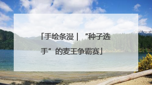 手绘条漫｜“种子选手”的麦王争霸赛