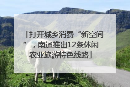 打开城乡消费“新空间”，南通推出12条休闲农业旅游特色线路