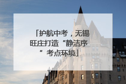 护航中考，无锡旺庄打造“静洁序”考点环境