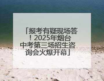 报考有疑现场答！2025年烟台中考第三场招生咨询会火爆开幕
