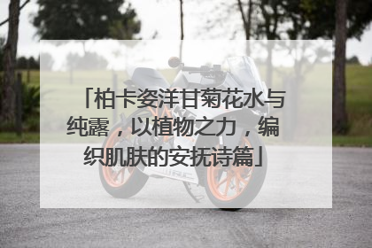 柏卡姿洋甘菊花水与纯露，以植物之力，编织肌肤的安抚诗篇