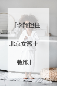 李翔担任北京女篮主教练