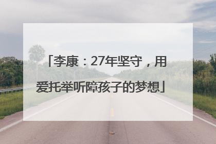 李康：27年坚守，用爱托举听障孩子的梦想