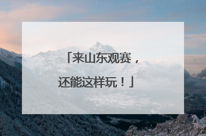 来山东观赛，还能这样玩！