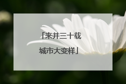 来并三十载 城市大变样