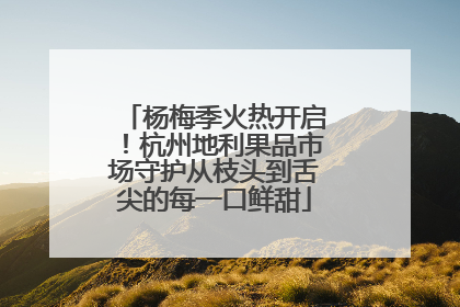 杨梅季火热开启！杭州地利果品市场守护从枝头到舌尖的每一口鲜甜