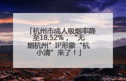 杭州市成人吸烟率降至18.52%，“无烟杭州”IP形象“杭小清”来了！